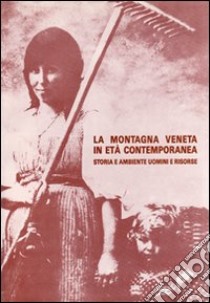 La montagna veneta in età contemporanea. Storia e ambiente. Uomini e risorse libro di Lazzarini Antonio; Vendramini Ferruccio