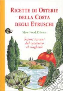 Ricette di osterie della costa degli Etruschi. Sapori toscani dal cacciucco al cinghiale libro