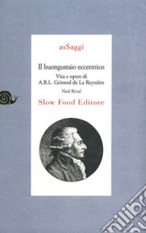 Il buongustaio eccentrico. Vita e opere di Alexandre Balthazar Laurente Grimod De La Reynière libro di Rival Ned