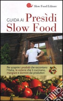 Guida ai Presìdi Slow Food. Per scoprire i prodotti che raccontano l'Italia, le osterie che li cucinano, mangiare e dormire dai produttori libro