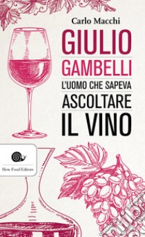 Giulio Gambelli. L'uomo che sapeva ascoltare il vino libro di Macchi Carlo