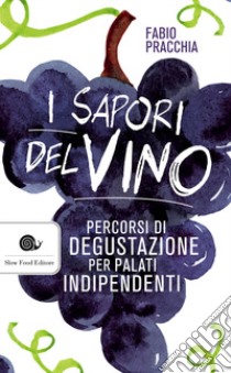 I sapori del vino. Percorsi di degustazione per palati indipendenti libro di Pracchia Fabio