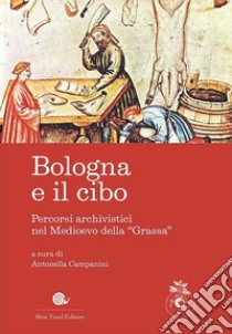 Bologna e il cibo. Percorsi archivistici nel medioevo della «Grassa» libro di Campanini A. (cur.)