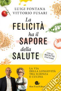 La felicità ha il sapore della salute. La via della longevità tra scienza e cucina libro di Fontana Luigi; Fusari Vittorio