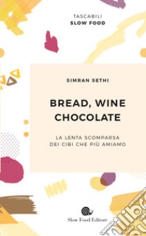 Bread, wine, chocolate. La lenta scomparsa dei cibi che più amiamo libro di Sethi Simran