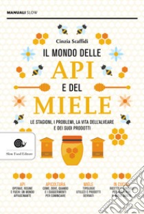 Il mondo delle api e del miele. Le stagioni, i problemi, la vita dell'alveare e dei suoi prodotti libro di Scaffidi Cinzia