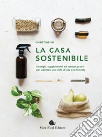 La casa sostenibile. Consigli, suggerimenti ed esempi pratici per adottare uno stile di vita eco-friendly libro di Liu Christine