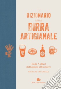 Il dizionario della birra artigianale. Dalla A alla Z dal luppolo al bicchiere libro di Croasdale Richard