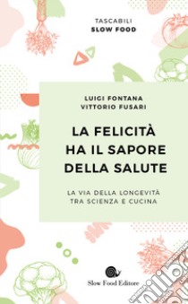 La felicità ha il sapore della salute. La via della longevità tra scienza e cucina libro di Fontana Luigi; Fusari Vittorio