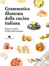 Grammatica illustrata della cucina italiana. Storia e ricette di 250 piatti simbolo libro