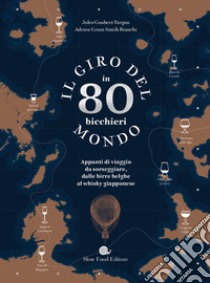 Il giro del mondo in 80 bicchieri. Appunti di viaggio da sorseggiare, dalle birre belghe al whisky giapponese libro di Grant Smith Bianchi Adrien; Gaubert-Turpin Jules