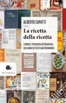 La ricetta della ricetta. Storia e percorsi attraverso 500 anni di testi gastronomici libro di Capatti Alberto