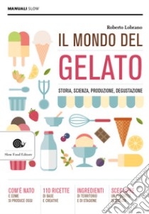 Il mondo del gelato. Storia, scienza, produzione, degustazione libro di Lobrano Roberto