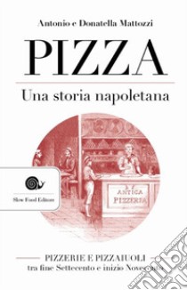 Pizza. Una storia napoletana. Pizzerie e pizzaiuoli tra fine Settecento e inizio Novecento libro di Mattozzi Antonio; Mattozzi Donatella