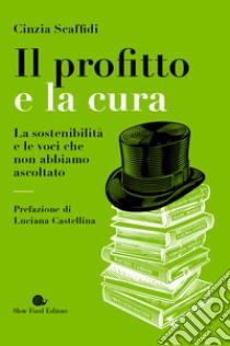 Il profitto e la cura. La sostenibilità e le voci che non abbiamo ascoltato libro di Scaffidi Cinzia