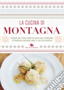 La cucina di montagna. Viaggio dal Friuli Venezia Giulia alla Sardegna attraverso paesaggi unici e cibi da scoprire libro