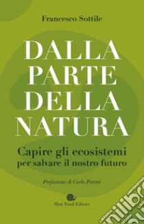 Dalla parte della natura. Capire gli ecosistemi per salvare il nostro futuro libro di Sottile Francesco