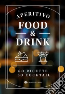 Aperitivo food and drink. 60 Ricette, 50 cocktail libro