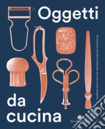 Oggetti da cucina. Gli strumenti che hanno influenzato che cosa e come mangiamo libro di Mynatt Corinne