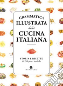 Grammatica illustrata della cucina italiana. Storia e ricette di 250 piatti simbolo libro