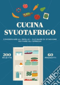 Cucina svuotafrigo. Conservare al meglio. Cucinare di stagione. Evitare gli sprechi libro