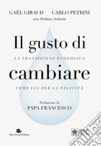 Il gusto di cambiare. La transizione ecologica come via per la felicità libro di Giraud Gaël; Petrini Carlo; Arduini Stefano