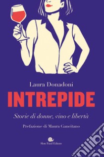 Intrepide. Storie di donne, vino e libertà libro di Donadoni Laura