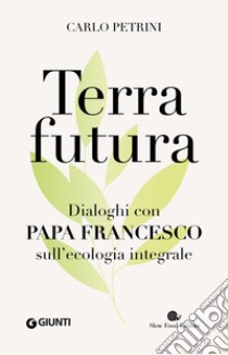 Terrafutura. Dialoghi con papa Francesco sull'ecologia integrale libro di Petrini Carlo