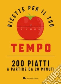 Ricette per il tuo tempo. 200 piatti a partire da 20 minuti libro