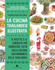 La cucina thailandese illustrata. Le ricette e le curiosità per conoscere tutto sulla cultura gastronomica della Thailandia. Ediz. a colori libro di Trieu Caroline; Inprung Kanchanok