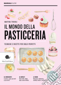 Il mondo della pasticceria. Tecniche e ricette per dolci perfetti libro di Tribioli Martina