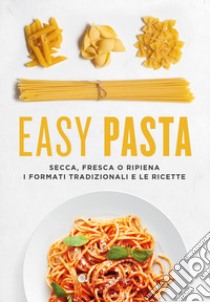 Easy pasta. Secca, fresca o ripiena. I formati tradizionali e le ricette libro