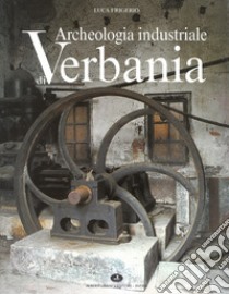 Archeologia industriale di Verbania. Il secolo d'oro dei cotonifici libro di Frigerio Luca