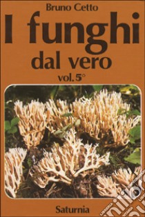 I funghi dal vero. Vol. 5 libro di Cetto Bruno