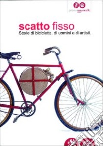 Scatto fisso. Storie di biciclette, di uomini e di artisti. Catalogo della mostra (Cles, 6 luglio-6 ottobre 2013). Ediz. illustrata libro di Chiattone Carlo; Brugnara Gabriella; Nebl Marcello; Weber P. (cur.); Lomello E. (cur.)