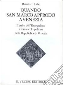 Quando san Marco approdò a Venezia. Il culto dell'Evangelista ed il miracolo politico della Repubblica di Venezia libro di Lebe Reinhard; Cappelletti V. (cur.); Tagliarini F. (cur.)