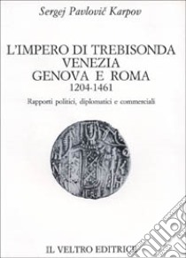 L'impero di Trebisonda, Venezia, Genova e Roma (1204-1461). Rapporti politici, diplomatici e commerciali libro di Karpov Sergej P.; Cappelletti V. (cur.); Tagliarini F. (cur.)