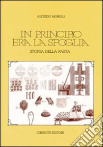 In principio era la sfoglia. Storia della pasta libro di Morelli Alfredo