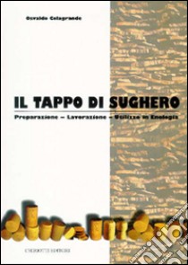 Il tappo di sughero. Preparazione, lavorazione, utilizzo in enologia libro di Colagrande Osvaldo