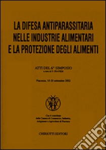 La difesa antiparassitaria nelle industrie alimentari e la protezione degli alimenti. Atti del 6º Simposio libro di Cravedi P. (cur.)