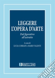 Leggere l'opera d'arte. Dal figurativo all'astratto libro di Corrain L. (cur.); Valenti M. (cur.)