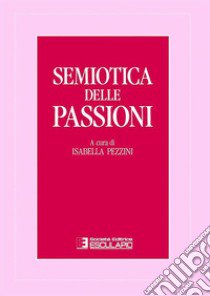 Semiotica delle passioni. Saggi di analisi semantica e testuale libro di Pezzini I. (cur.)