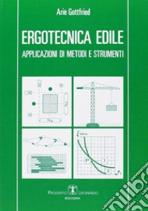 Ergotecnica edile. Applicazioni di metodi e strumenti libro di Gottfried Arie