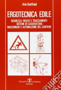 Ergotecnica edile. Sicurezza, rilievi e tracciamenti, sistemi di casseratura, macchinari e automazione del cantiere libro di Gottfried Arie