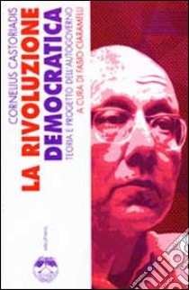 La rivoluzione democratica. Teoria e progetto dell'autogoverno libro di Castoriadis Cornelius; Ciaramelli F. (cur.)