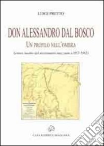 Don Alessandro Dal Bosco. Un profilo nell'ombra libro di Pretto Luigi