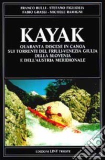 Kayak. Quaranta discese in canoa sui torrenti del Friuli-Venezia Giulia, della Slovenia e dell'Austria meridionale libro