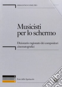 Musicisti per lo schermo. Dizionario ragionato dei compositori cinematografici. Con CD-ROM libro di Comuzio Ermanno