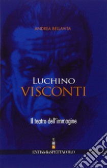 Luchino Visconti. Il teatro dell'immagine libro di Bellavita Andrea