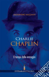 Charlie Chaplin. Il tempo delle immagini libro di Mazzanti Alessandro